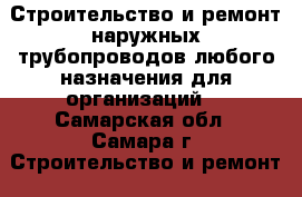 Строительство и ремонт наружных трубопроводов любого назначения для организаций  - Самарская обл., Самара г. Строительство и ремонт » Услуги   . Самарская обл.